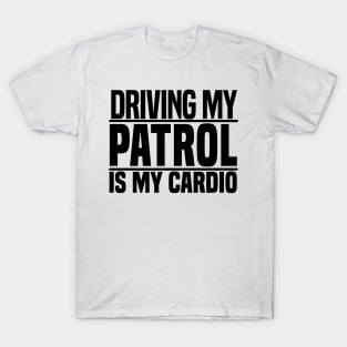 Driving my Patrol is my cardio T-Shirt